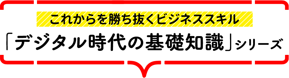 「これから」を勝ち抜くビジネススキル 「デジタル時代の基礎知識」シリーズ特集