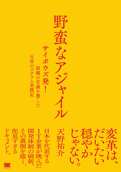 野蛮なアジャイル ［サイボウズ発！］組織の常識を覆した反骨のスクラム実践記
