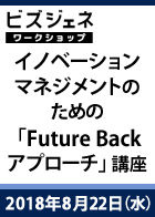 【BGWS】イノベーションマネジメントのための「Future Backアプローチ」講座 ~企業の未来像から戦略的事業機会を見つける方法~<2018年8月22日>