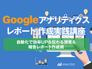 【MarkeZine Academy】Googleアナリティクスレポート作成実践講座 ~自動化で効率UP&伝わる提案&報告レポート作成術~<2019年12月17日>