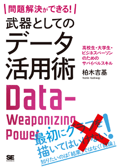 問題解決ができる！ 武器としてのデータ活用術  高校生・大学生・ビジネスパーソンのためのサバイバルスキル