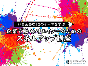 【CreatorZine Academy】いま必要な12のテーマを学ぶ 企業で働くクリエイターのためのスキルアップ講座<2020年度・全12講座>