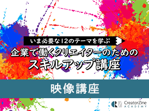 【CreatorZine Academy】いま必要な12のテーマを学ぶ 企業で働くクリエイターのためのスキルアップ講座~映像講座<2020年8月19日>