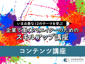 【CreatorZine Academy】いま必要な12のテーマを学ぶ 企業で働くクリエイターのためのスキルアップ講座~コンテンツ講座<2020年11月11日>