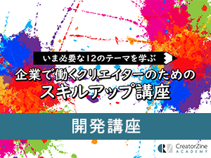 【CreatorZine Academy】いま必要な12のテーマを学ぶ 企業で働くクリエイターのためのスキルアップ講座~開発講座<2020年12月16日>