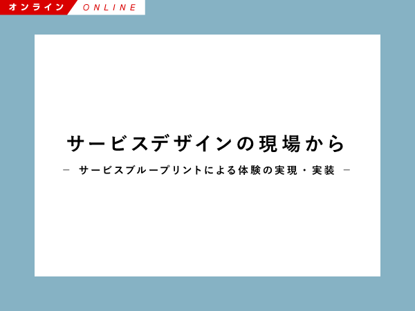 【Biz/Zine Academy】サービスデザインの現場から ~サービスブループリントによる体験の実現・実装~【オンライン】<2021年3月19日>