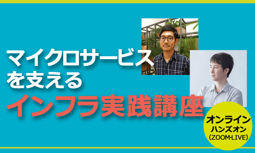 【CodeZine Academy】マイクロサービスを支えるインフラ実践講座（オンライン開催）＜2022年1月26日＞