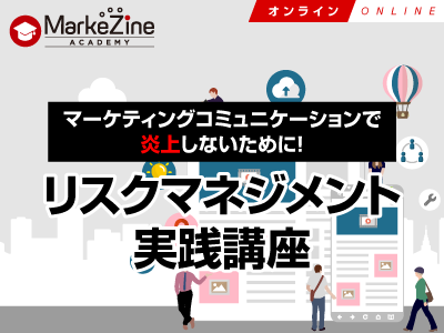 【MarkeZine Academy】マーケティングコミュニケーションで炎上しないために! リスクマネジメント実践講座 <オンデマンド>