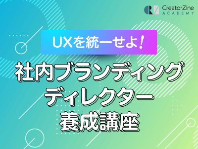 【CreatorZine Academy】UXを統一せよ！社内ブランディングディレクター養成講座＜オンデマンド＞