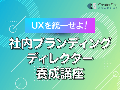 【CreatorZine Academy】UXを統一せよ!社内ブランディングディレクター養成講座<オンデマンド>