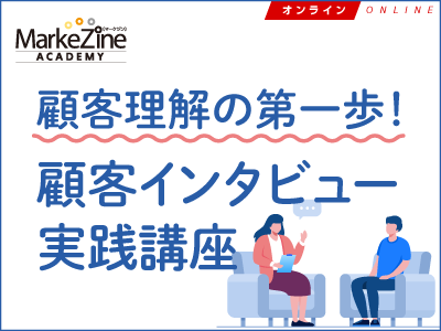 【MarkeZine Academy】顧客理解の第一歩！顧客インタビュー実践講座 （オンライン開催）＜2022年7月22日＞