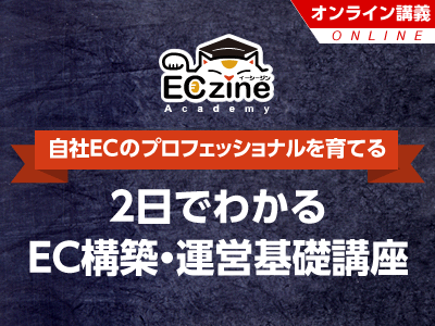 【ECzine Academy】2日でわかるEC構築・運営基礎講座 オンライン＜2022年12月13日-14日＞