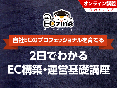 【ECzine Academy】2日でわかるEC構築・運営基礎講座 オンライン<2023年3月28日-29日>