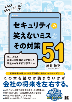 どうしてこうなった？ セキュリティの笑えないミスとその対策51  ちょっとした手違いや知識不足が招いた事故から学ぶITリテラシー