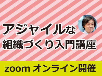 アジャイルな組織づくり入門講座／オンライン／2023年9月13日／CodeZine Academy