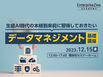 生成AI時代の本格到来前に習得しておきたい「データマネジメント」基礎講座/オフライン/2023年12月15日/EnterpriseZine Academy